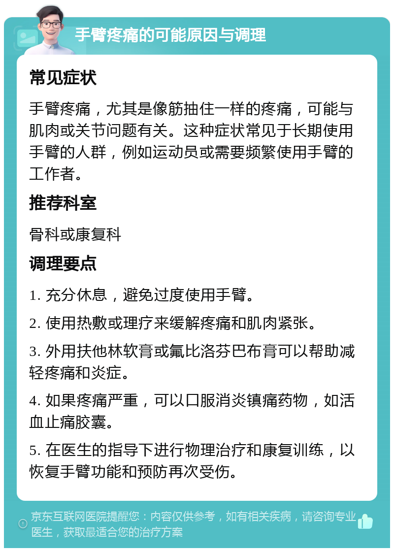 手臂疼痛的可能原因与调理 常见症状 手臂疼痛，尤其是像筋抽住一样的疼痛，可能与肌肉或关节问题有关。这种症状常见于长期使用手臂的人群，例如运动员或需要频繁使用手臂的工作者。 推荐科室 骨科或康复科 调理要点 1. 充分休息，避免过度使用手臂。 2. 使用热敷或理疗来缓解疼痛和肌肉紧张。 3. 外用扶他林软膏或氟比洛芬巴布膏可以帮助减轻疼痛和炎症。 4. 如果疼痛严重，可以口服消炎镇痛药物，如活血止痛胶囊。 5. 在医生的指导下进行物理治疗和康复训练，以恢复手臂功能和预防再次受伤。