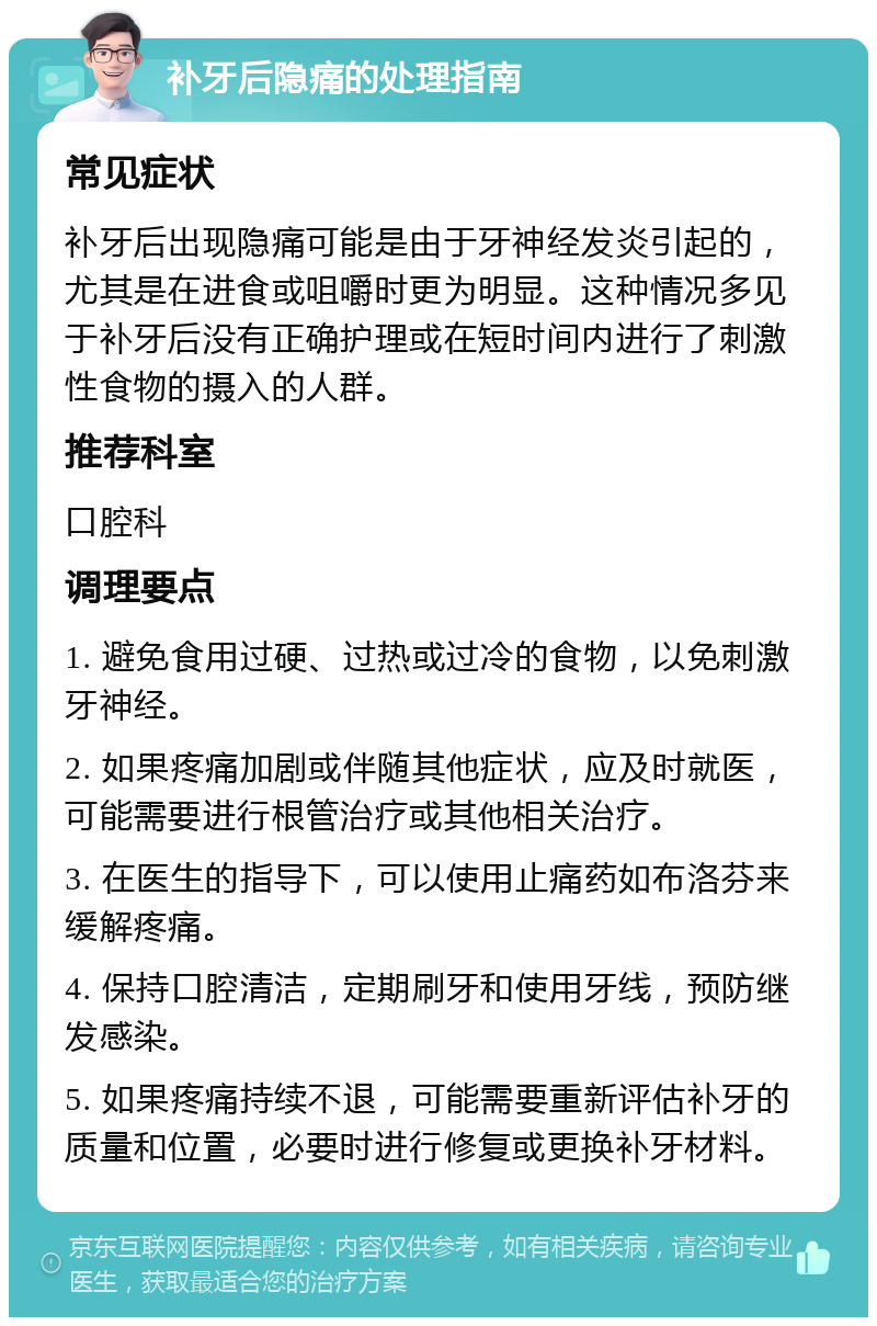 补牙后隐痛的处理指南 常见症状 补牙后出现隐痛可能是由于牙神经发炎引起的，尤其是在进食或咀嚼时更为明显。这种情况多见于补牙后没有正确护理或在短时间内进行了刺激性食物的摄入的人群。 推荐科室 口腔科 调理要点 1. 避免食用过硬、过热或过冷的食物，以免刺激牙神经。 2. 如果疼痛加剧或伴随其他症状，应及时就医，可能需要进行根管治疗或其他相关治疗。 3. 在医生的指导下，可以使用止痛药如布洛芬来缓解疼痛。 4. 保持口腔清洁，定期刷牙和使用牙线，预防继发感染。 5. 如果疼痛持续不退，可能需要重新评估补牙的质量和位置，必要时进行修复或更换补牙材料。