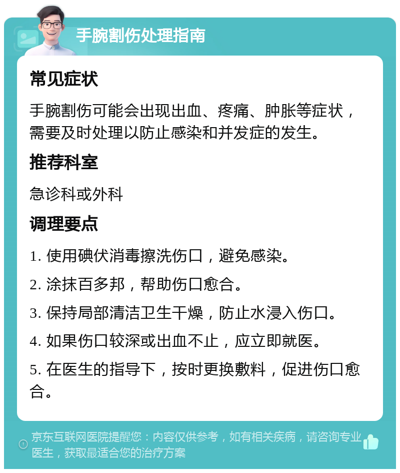 手腕割伤处理指南 常见症状 手腕割伤可能会出现出血、疼痛、肿胀等症状，需要及时处理以防止感染和并发症的发生。 推荐科室 急诊科或外科 调理要点 1. 使用碘伏消毒擦洗伤口，避免感染。 2. 涂抹百多邦，帮助伤口愈合。 3. 保持局部清洁卫生干燥，防止水浸入伤口。 4. 如果伤口较深或出血不止，应立即就医。 5. 在医生的指导下，按时更换敷料，促进伤口愈合。