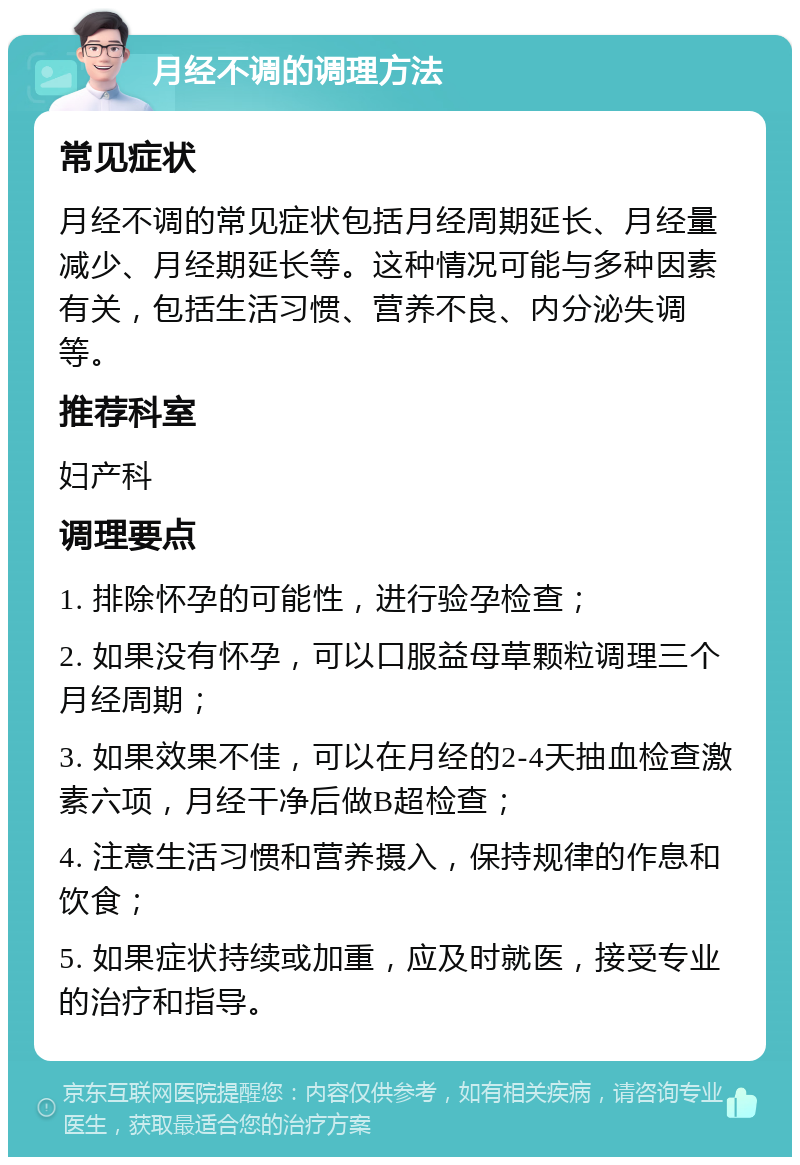 月经不调的调理方法 常见症状 月经不调的常见症状包括月经周期延长、月经量减少、月经期延长等。这种情况可能与多种因素有关，包括生活习惯、营养不良、内分泌失调等。 推荐科室 妇产科 调理要点 1. 排除怀孕的可能性，进行验孕检查； 2. 如果没有怀孕，可以口服益母草颗粒调理三个月经周期； 3. 如果效果不佳，可以在月经的2-4天抽血检查激素六项，月经干净后做B超检查； 4. 注意生活习惯和营养摄入，保持规律的作息和饮食； 5. 如果症状持续或加重，应及时就医，接受专业的治疗和指导。