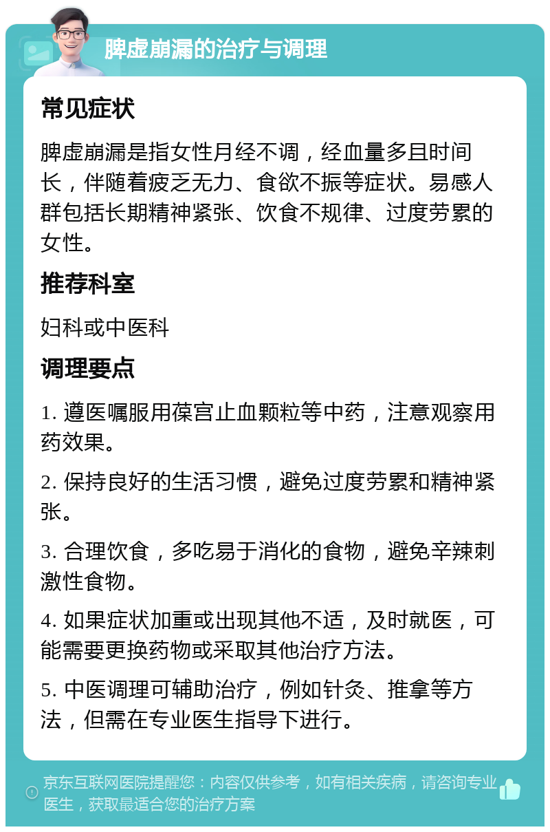 脾虚崩漏的治疗与调理 常见症状 脾虚崩漏是指女性月经不调，经血量多且时间长，伴随着疲乏无力、食欲不振等症状。易感人群包括长期精神紧张、饮食不规律、过度劳累的女性。 推荐科室 妇科或中医科 调理要点 1. 遵医嘱服用葆宫止血颗粒等中药，注意观察用药效果。 2. 保持良好的生活习惯，避免过度劳累和精神紧张。 3. 合理饮食，多吃易于消化的食物，避免辛辣刺激性食物。 4. 如果症状加重或出现其他不适，及时就医，可能需要更换药物或采取其他治疗方法。 5. 中医调理可辅助治疗，例如针灸、推拿等方法，但需在专业医生指导下进行。