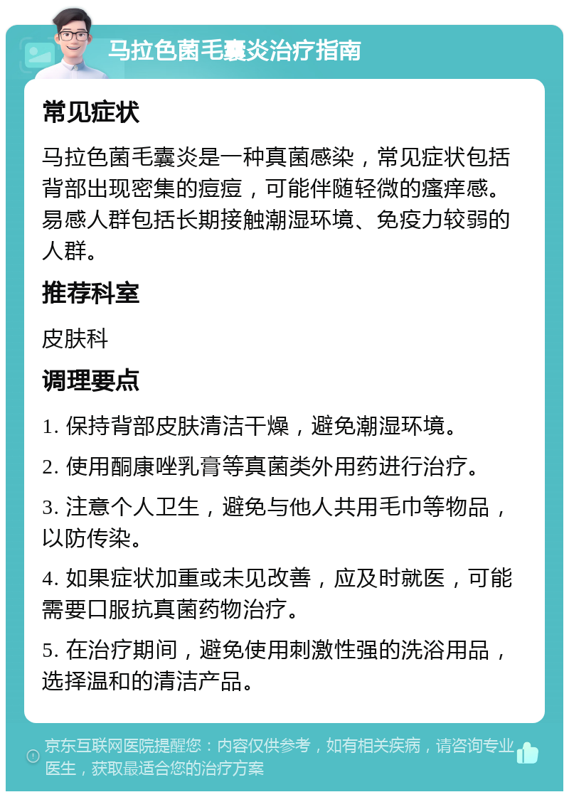 马拉色菌毛囊炎治疗指南 常见症状 马拉色菌毛囊炎是一种真菌感染，常见症状包括背部出现密集的痘痘，可能伴随轻微的瘙痒感。易感人群包括长期接触潮湿环境、免疫力较弱的人群。 推荐科室 皮肤科 调理要点 1. 保持背部皮肤清洁干燥，避免潮湿环境。 2. 使用酮康唑乳膏等真菌类外用药进行治疗。 3. 注意个人卫生，避免与他人共用毛巾等物品，以防传染。 4. 如果症状加重或未见改善，应及时就医，可能需要口服抗真菌药物治疗。 5. 在治疗期间，避免使用刺激性强的洗浴用品，选择温和的清洁产品。