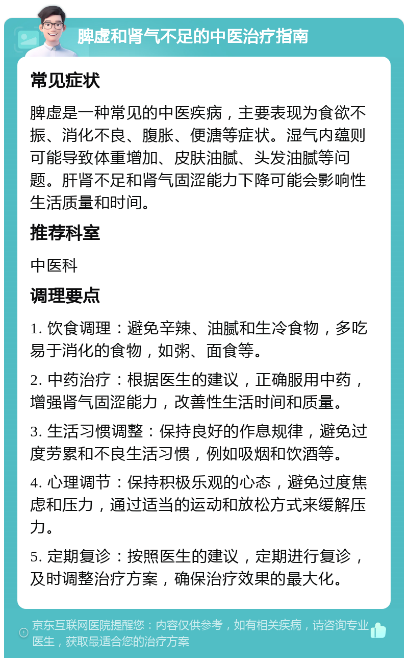 脾虚和肾气不足的中医治疗指南 常见症状 脾虚是一种常见的中医疾病，主要表现为食欲不振、消化不良、腹胀、便溏等症状。湿气内蕴则可能导致体重增加、皮肤油腻、头发油腻等问题。肝肾不足和肾气固涩能力下降可能会影响性生活质量和时间。 推荐科室 中医科 调理要点 1. 饮食调理：避免辛辣、油腻和生冷食物，多吃易于消化的食物，如粥、面食等。 2. 中药治疗：根据医生的建议，正确服用中药，增强肾气固涩能力，改善性生活时间和质量。 3. 生活习惯调整：保持良好的作息规律，避免过度劳累和不良生活习惯，例如吸烟和饮酒等。 4. 心理调节：保持积极乐观的心态，避免过度焦虑和压力，通过适当的运动和放松方式来缓解压力。 5. 定期复诊：按照医生的建议，定期进行复诊，及时调整治疗方案，确保治疗效果的最大化。