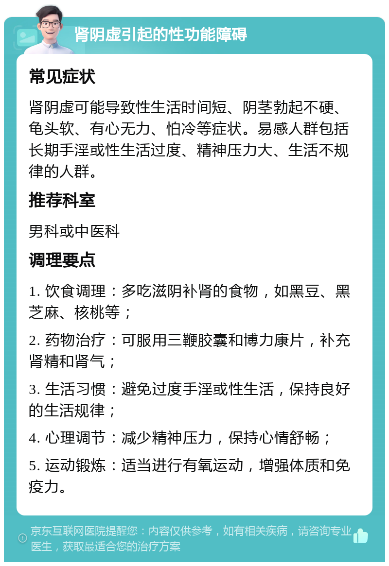 肾阴虚引起的性功能障碍 常见症状 肾阴虚可能导致性生活时间短、阴茎勃起不硬、龟头软、有心无力、怕冷等症状。易感人群包括长期手淫或性生活过度、精神压力大、生活不规律的人群。 推荐科室 男科或中医科 调理要点 1. 饮食调理：多吃滋阴补肾的食物，如黑豆、黑芝麻、核桃等； 2. 药物治疗：可服用三鞭胶囊和博力康片，补充肾精和肾气； 3. 生活习惯：避免过度手淫或性生活，保持良好的生活规律； 4. 心理调节：减少精神压力，保持心情舒畅； 5. 运动锻炼：适当进行有氧运动，增强体质和免疫力。