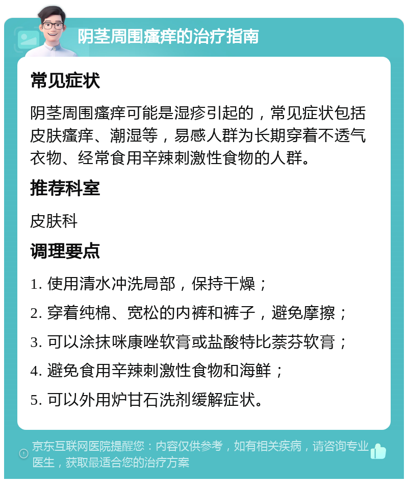 阴茎周围瘙痒的治疗指南 常见症状 阴茎周围瘙痒可能是湿疹引起的，常见症状包括皮肤瘙痒、潮湿等，易感人群为长期穿着不透气衣物、经常食用辛辣刺激性食物的人群。 推荐科室 皮肤科 调理要点 1. 使用清水冲洗局部，保持干燥； 2. 穿着纯棉、宽松的内裤和裤子，避免摩擦； 3. 可以涂抹咪康唑软膏或盐酸特比萘芬软膏； 4. 避免食用辛辣刺激性食物和海鲜； 5. 可以外用炉甘石洗剂缓解症状。