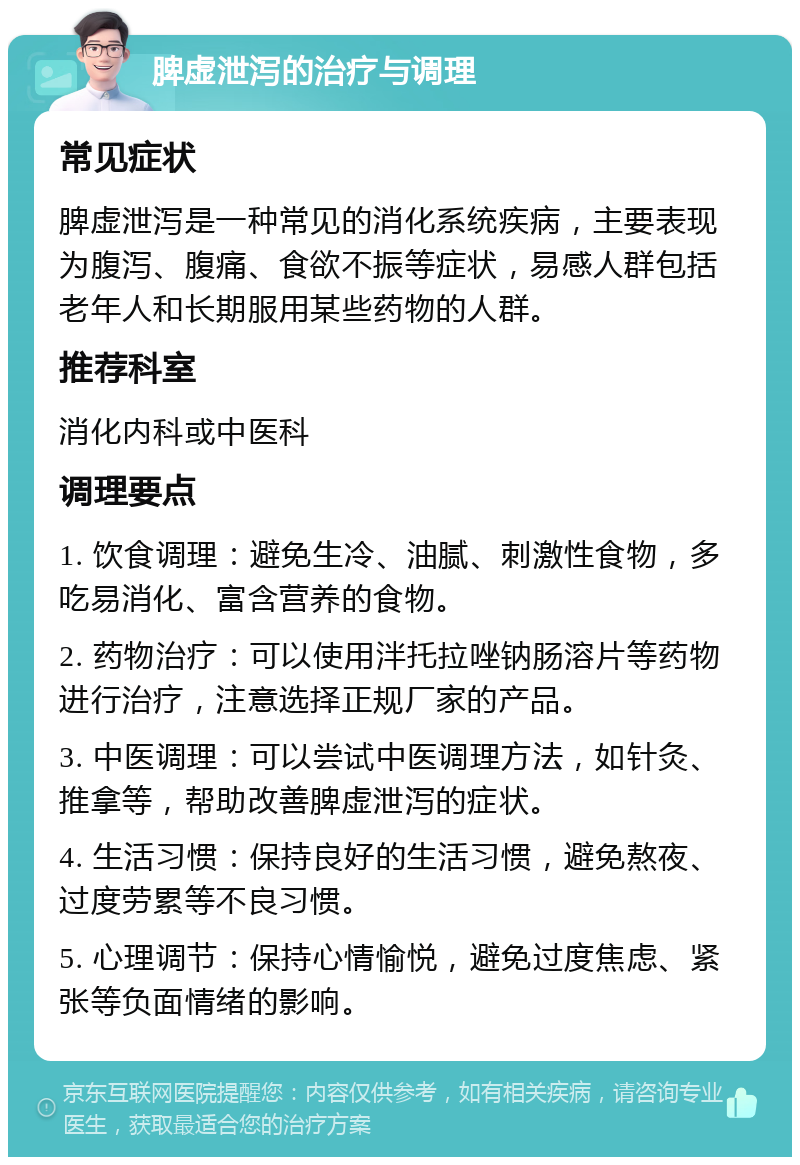 脾虚泄泻的治疗与调理 常见症状 脾虚泄泻是一种常见的消化系统疾病，主要表现为腹泻、腹痛、食欲不振等症状，易感人群包括老年人和长期服用某些药物的人群。 推荐科室 消化内科或中医科 调理要点 1. 饮食调理：避免生冷、油腻、刺激性食物，多吃易消化、富含营养的食物。 2. 药物治疗：可以使用泮托拉唑钠肠溶片等药物进行治疗，注意选择正规厂家的产品。 3. 中医调理：可以尝试中医调理方法，如针灸、推拿等，帮助改善脾虚泄泻的症状。 4. 生活习惯：保持良好的生活习惯，避免熬夜、过度劳累等不良习惯。 5. 心理调节：保持心情愉悦，避免过度焦虑、紧张等负面情绪的影响。