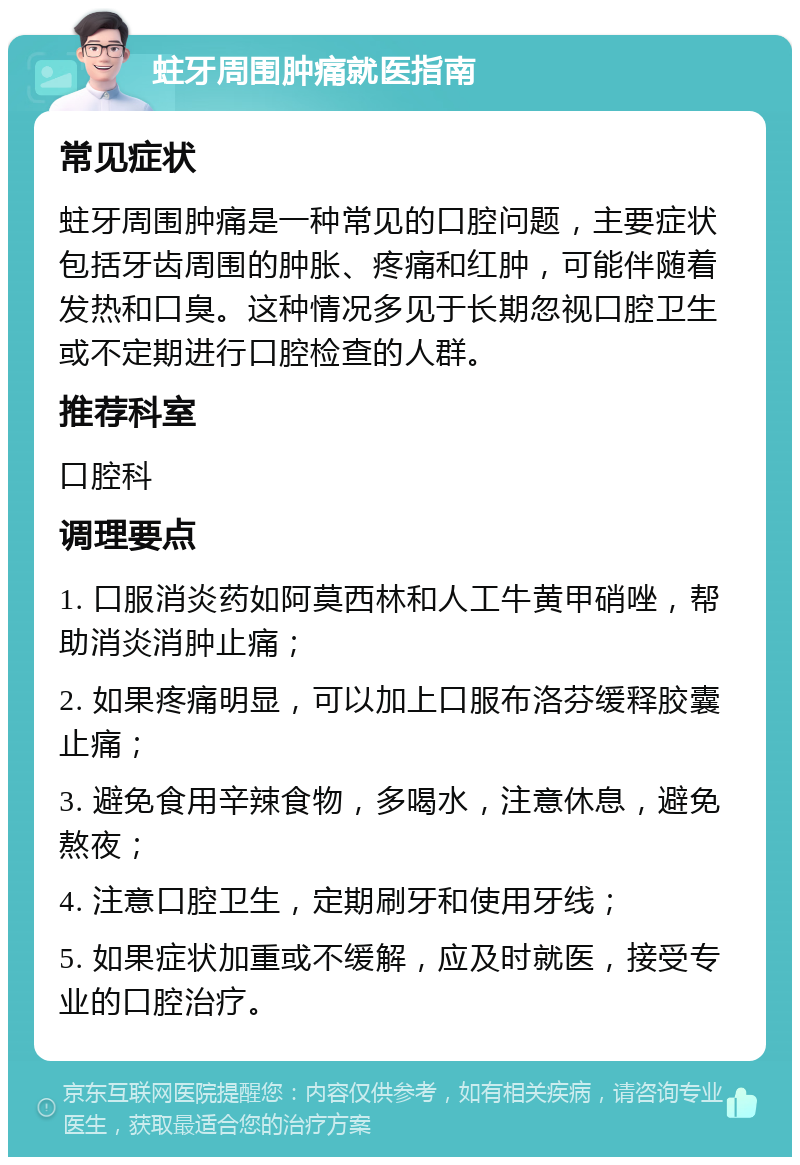 蛀牙周围肿痛就医指南 常见症状 蛀牙周围肿痛是一种常见的口腔问题，主要症状包括牙齿周围的肿胀、疼痛和红肿，可能伴随着发热和口臭。这种情况多见于长期忽视口腔卫生或不定期进行口腔检查的人群。 推荐科室 口腔科 调理要点 1. 口服消炎药如阿莫西林和人工牛黄甲硝唑，帮助消炎消肿止痛； 2. 如果疼痛明显，可以加上口服布洛芬缓释胶囊止痛； 3. 避免食用辛辣食物，多喝水，注意休息，避免熬夜； 4. 注意口腔卫生，定期刷牙和使用牙线； 5. 如果症状加重或不缓解，应及时就医，接受专业的口腔治疗。