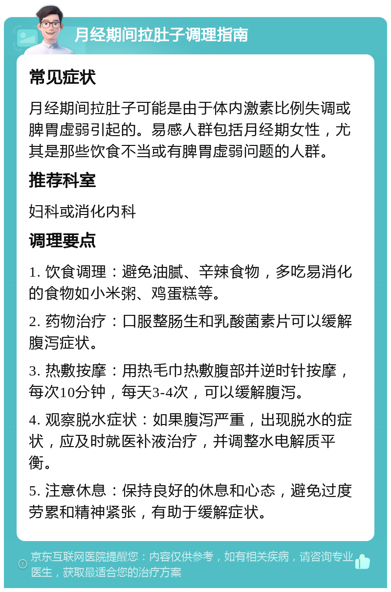 月经期间拉肚子调理指南 常见症状 月经期间拉肚子可能是由于体内激素比例失调或脾胃虚弱引起的。易感人群包括月经期女性，尤其是那些饮食不当或有脾胃虚弱问题的人群。 推荐科室 妇科或消化内科 调理要点 1. 饮食调理：避免油腻、辛辣食物，多吃易消化的食物如小米粥、鸡蛋糕等。 2. 药物治疗：口服整肠生和乳酸菌素片可以缓解腹泻症状。 3. 热敷按摩：用热毛巾热敷腹部并逆时针按摩，每次10分钟，每天3-4次，可以缓解腹泻。 4. 观察脱水症状：如果腹泻严重，出现脱水的症状，应及时就医补液治疗，并调整水电解质平衡。 5. 注意休息：保持良好的休息和心态，避免过度劳累和精神紧张，有助于缓解症状。