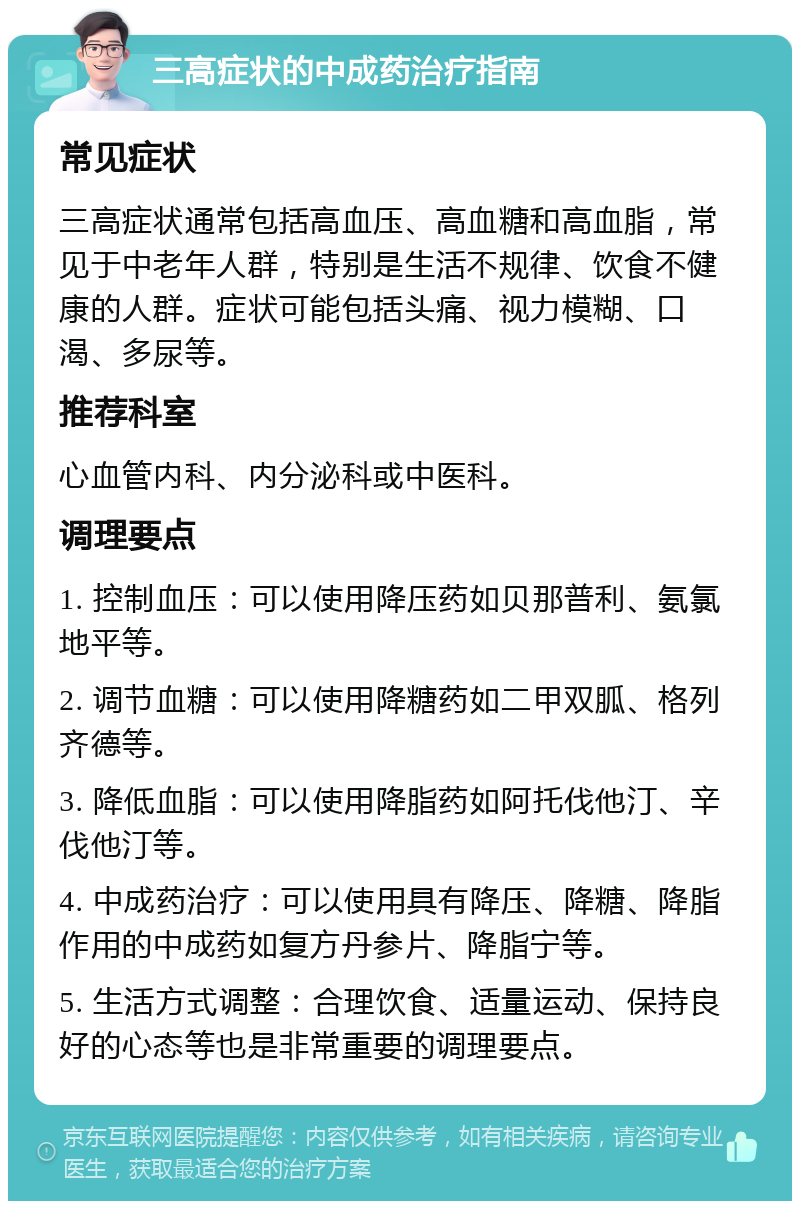 三高症状的中成药治疗指南 常见症状 三高症状通常包括高血压、高血糖和高血脂，常见于中老年人群，特别是生活不规律、饮食不健康的人群。症状可能包括头痛、视力模糊、口渴、多尿等。 推荐科室 心血管内科、内分泌科或中医科。 调理要点 1. 控制血压：可以使用降压药如贝那普利、氨氯地平等。 2. 调节血糖：可以使用降糖药如二甲双胍、格列齐德等。 3. 降低血脂：可以使用降脂药如阿托伐他汀、辛伐他汀等。 4. 中成药治疗：可以使用具有降压、降糖、降脂作用的中成药如复方丹参片、降脂宁等。 5. 生活方式调整：合理饮食、适量运动、保持良好的心态等也是非常重要的调理要点。