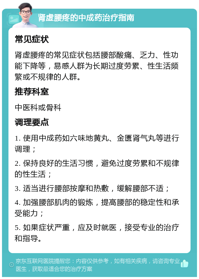 肾虚腰疼的中成药治疗指南 常见症状 肾虚腰疼的常见症状包括腰部酸痛、乏力、性功能下降等，易感人群为长期过度劳累、性生活频繁或不规律的人群。 推荐科室 中医科或骨科 调理要点 1. 使用中成药如六味地黄丸、金匮肾气丸等进行调理； 2. 保持良好的生活习惯，避免过度劳累和不规律的性生活； 3. 适当进行腰部按摩和热敷，缓解腰部不适； 4. 加强腰部肌肉的锻炼，提高腰部的稳定性和承受能力； 5. 如果症状严重，应及时就医，接受专业的治疗和指导。