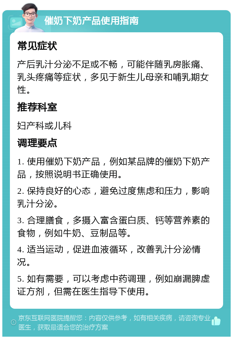 催奶下奶产品使用指南 常见症状 产后乳汁分泌不足或不畅，可能伴随乳房胀痛、乳头疼痛等症状，多见于新生儿母亲和哺乳期女性。 推荐科室 妇产科或儿科 调理要点 1. 使用催奶下奶产品，例如某品牌的催奶下奶产品，按照说明书正确使用。 2. 保持良好的心态，避免过度焦虑和压力，影响乳汁分泌。 3. 合理膳食，多摄入富含蛋白质、钙等营养素的食物，例如牛奶、豆制品等。 4. 适当运动，促进血液循环，改善乳汁分泌情况。 5. 如有需要，可以考虑中药调理，例如崩漏脾虚证方剂，但需在医生指导下使用。