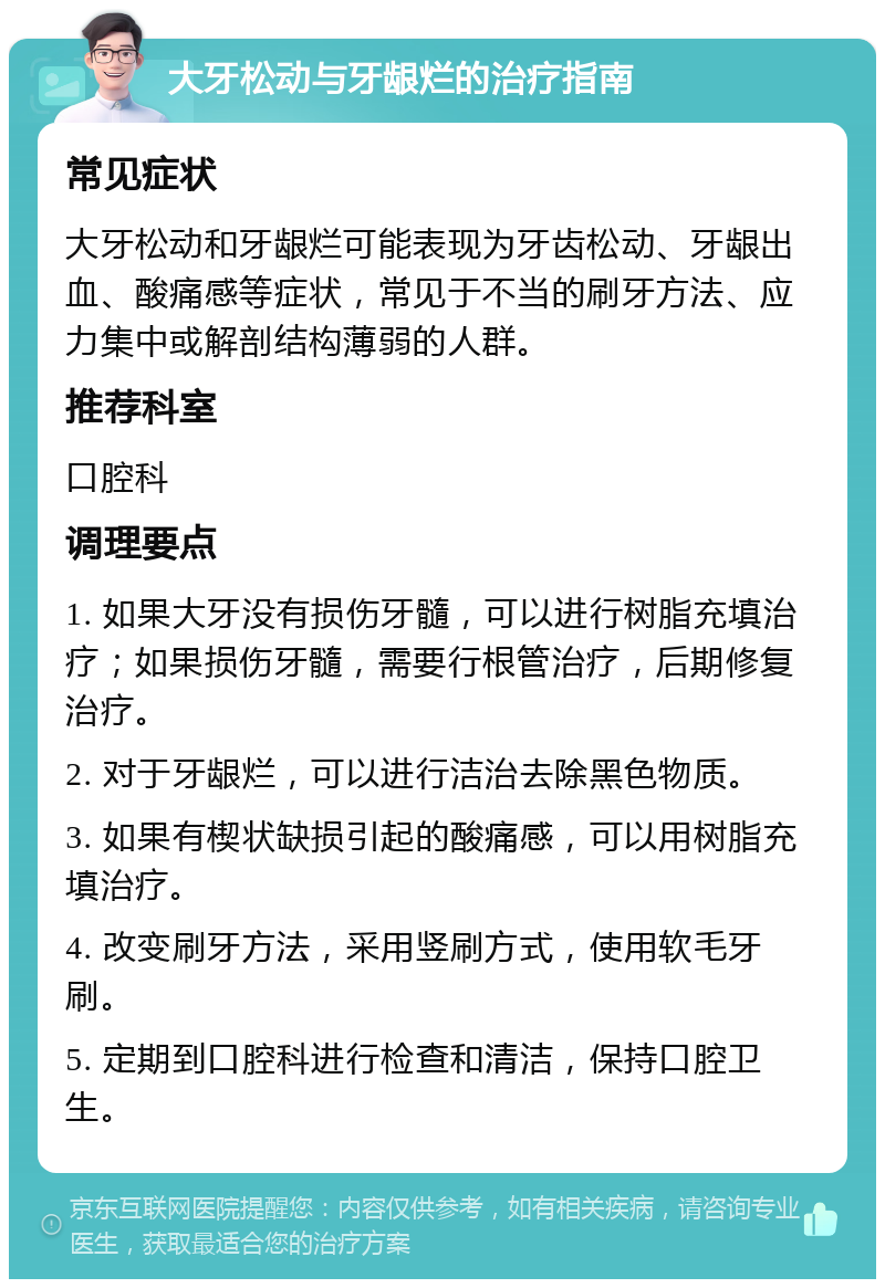 大牙松动与牙龈烂的治疗指南 常见症状 大牙松动和牙龈烂可能表现为牙齿松动、牙龈出血、酸痛感等症状，常见于不当的刷牙方法、应力集中或解剖结构薄弱的人群。 推荐科室 口腔科 调理要点 1. 如果大牙没有损伤牙髓，可以进行树脂充填治疗；如果损伤牙髓，需要行根管治疗，后期修复治疗。 2. 对于牙龈烂，可以进行洁治去除黑色物质。 3. 如果有楔状缺损引起的酸痛感，可以用树脂充填治疗。 4. 改变刷牙方法，采用竖刷方式，使用软毛牙刷。 5. 定期到口腔科进行检查和清洁，保持口腔卫生。