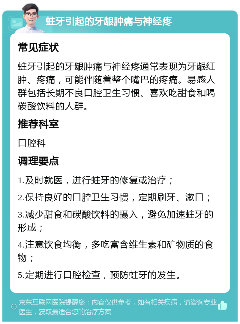 蛀牙引起的牙龈肿痛与神经疼 常见症状 蛀牙引起的牙龈肿痛与神经疼通常表现为牙龈红肿、疼痛，可能伴随着整个嘴巴的疼痛。易感人群包括长期不良口腔卫生习惯、喜欢吃甜食和喝碳酸饮料的人群。 推荐科室 口腔科 调理要点 1.及时就医，进行蛀牙的修复或治疗； 2.保持良好的口腔卫生习惯，定期刷牙、漱口； 3.减少甜食和碳酸饮料的摄入，避免加速蛀牙的形成； 4.注意饮食均衡，多吃富含维生素和矿物质的食物； 5.定期进行口腔检查，预防蛀牙的发生。