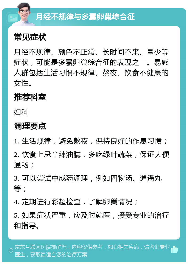 月经不规律与多囊卵巢综合征 常见症状 月经不规律、颜色不正常、长时间不来、量少等症状，可能是多囊卵巢综合征的表现之一。易感人群包括生活习惯不规律、熬夜、饮食不健康的女性。 推荐科室 妇科 调理要点 1. 生活规律，避免熬夜，保持良好的作息习惯； 2. 饮食上忌辛辣油腻，多吃绿叶蔬菜，保证大便通畅； 3. 可以尝试中成药调理，例如四物汤、逍遥丸等； 4. 定期进行彩超检查，了解卵巢情况； 5. 如果症状严重，应及时就医，接受专业的治疗和指导。