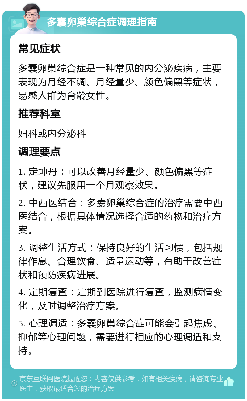 多囊卵巢综合症调理指南 常见症状 多囊卵巢综合症是一种常见的内分泌疾病，主要表现为月经不调、月经量少、颜色偏黑等症状，易感人群为育龄女性。 推荐科室 妇科或内分泌科 调理要点 1. 定坤丹：可以改善月经量少、颜色偏黑等症状，建议先服用一个月观察效果。 2. 中西医结合：多囊卵巢综合症的治疗需要中西医结合，根据具体情况选择合适的药物和治疗方案。 3. 调整生活方式：保持良好的生活习惯，包括规律作息、合理饮食、适量运动等，有助于改善症状和预防疾病进展。 4. 定期复查：定期到医院进行复查，监测病情变化，及时调整治疗方案。 5. 心理调适：多囊卵巢综合症可能会引起焦虑、抑郁等心理问题，需要进行相应的心理调适和支持。