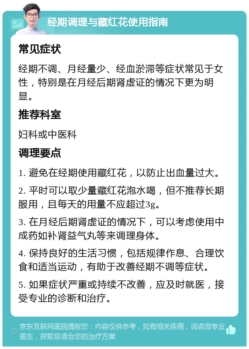 经期调理与藏红花使用指南 常见症状 经期不调、月经量少、经血淤滞等症状常见于女性，特别是在月经后期肾虚证的情况下更为明显。 推荐科室 妇科或中医科 调理要点 1. 避免在经期使用藏红花，以防止出血量过大。 2. 平时可以取少量藏红花泡水喝，但不推荐长期服用，且每天的用量不应超过3g。 3. 在月经后期肾虚证的情况下，可以考虑使用中成药如补肾益气丸等来调理身体。 4. 保持良好的生活习惯，包括规律作息、合理饮食和适当运动，有助于改善经期不调等症状。 5. 如果症状严重或持续不改善，应及时就医，接受专业的诊断和治疗。