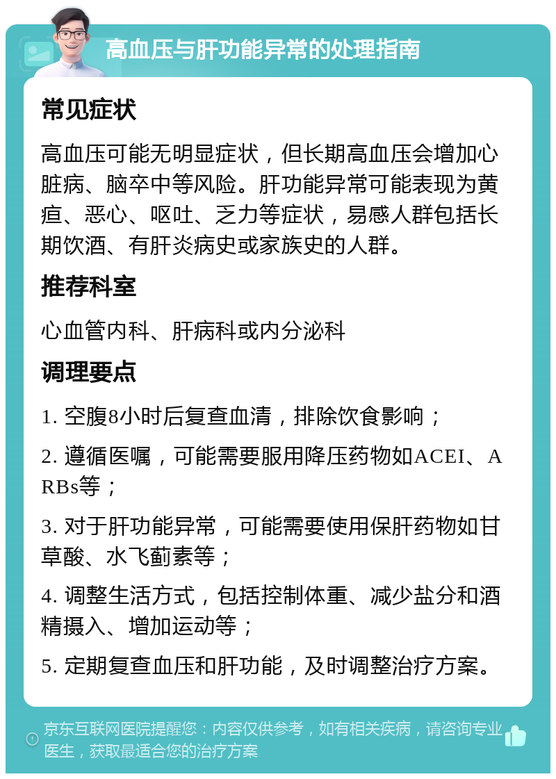 高血压与肝功能异常的处理指南 常见症状 高血压可能无明显症状，但长期高血压会增加心脏病、脑卒中等风险。肝功能异常可能表现为黄疸、恶心、呕吐、乏力等症状，易感人群包括长期饮酒、有肝炎病史或家族史的人群。 推荐科室 心血管内科、肝病科或内分泌科 调理要点 1. 空腹8小时后复查血清，排除饮食影响； 2. 遵循医嘱，可能需要服用降压药物如ACEI、ARBs等； 3. 对于肝功能异常，可能需要使用保肝药物如甘草酸、水飞蓟素等； 4. 调整生活方式，包括控制体重、减少盐分和酒精摄入、增加运动等； 5. 定期复查血压和肝功能，及时调整治疗方案。