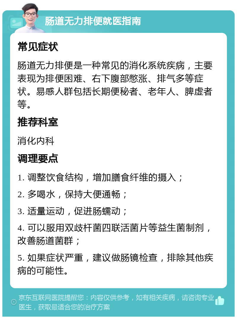 肠道无力排便就医指南 常见症状 肠道无力排便是一种常见的消化系统疾病，主要表现为排便困难、右下腹部憋涨、排气多等症状。易感人群包括长期便秘者、老年人、脾虚者等。 推荐科室 消化内科 调理要点 1. 调整饮食结构，增加膳食纤维的摄入； 2. 多喝水，保持大便通畅； 3. 适量运动，促进肠蠕动； 4. 可以服用双歧杆菌四联活菌片等益生菌制剂，改善肠道菌群； 5. 如果症状严重，建议做肠镜检查，排除其他疾病的可能性。