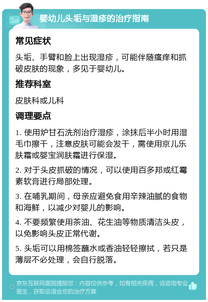 婴幼儿头垢与湿疹的治疗指南 常见症状 头垢、手臂和脸上出现湿疹，可能伴随瘙痒和抓破皮肤的现象，多见于婴幼儿。 推荐科室 皮肤科或儿科 调理要点 1. 使用炉甘石洗剂治疗湿疹，涂抹后半小时用湿毛巾擦干，注意皮肤可能会发干，需使用京儿乐肤霜或婴宝润肤霜进行保湿。 2. 对于头皮抓破的情况，可以使用百多邦或红霉素软膏进行局部处理。 3. 在哺乳期间，母亲应避免食用辛辣油腻的食物和海鲜，以减少对婴儿的影响。 4. 不要频繁使用茶油、花生油等物质清洁头皮，以免影响头皮正常代谢。 5. 头垢可以用棉签蘸水或香油轻轻擦拭，若只是薄层不必处理，会自行脱落。