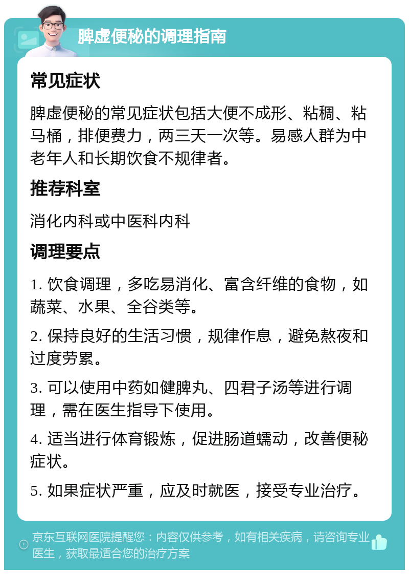 脾虚便秘的调理指南 常见症状 脾虚便秘的常见症状包括大便不成形、粘稠、粘马桶，排便费力，两三天一次等。易感人群为中老年人和长期饮食不规律者。 推荐科室 消化内科或中医科内科 调理要点 1. 饮食调理，多吃易消化、富含纤维的食物，如蔬菜、水果、全谷类等。 2. 保持良好的生活习惯，规律作息，避免熬夜和过度劳累。 3. 可以使用中药如健脾丸、四君子汤等进行调理，需在医生指导下使用。 4. 适当进行体育锻炼，促进肠道蠕动，改善便秘症状。 5. 如果症状严重，应及时就医，接受专业治疗。