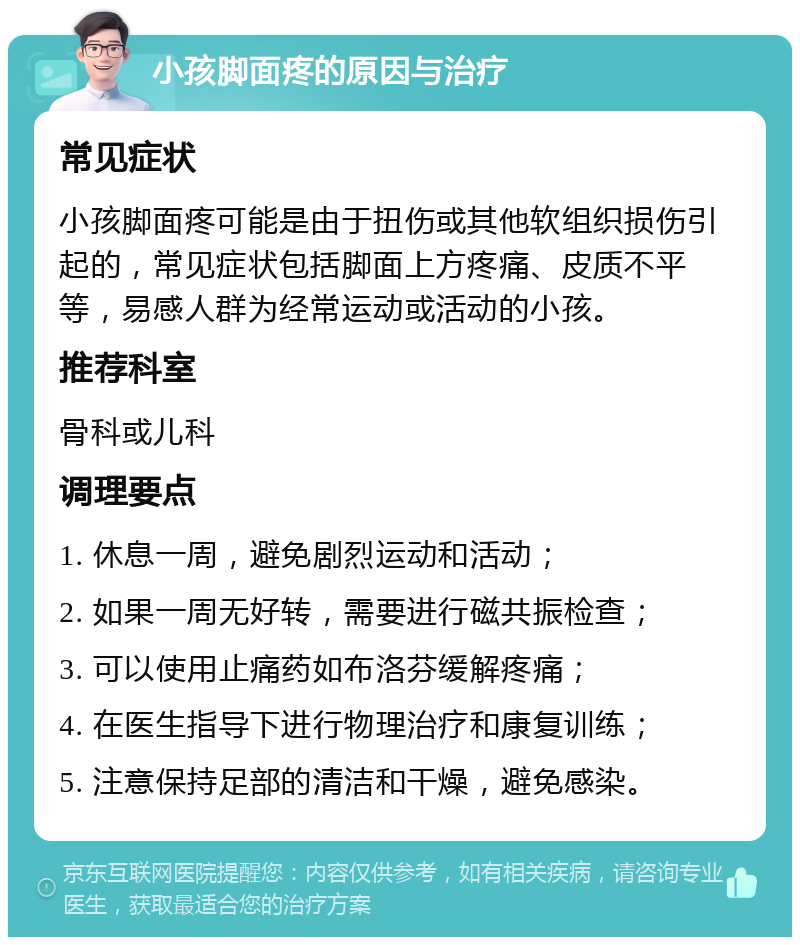 小孩脚面疼的原因与治疗 常见症状 小孩脚面疼可能是由于扭伤或其他软组织损伤引起的，常见症状包括脚面上方疼痛、皮质不平等，易感人群为经常运动或活动的小孩。 推荐科室 骨科或儿科 调理要点 1. 休息一周，避免剧烈运动和活动； 2. 如果一周无好转，需要进行磁共振检查； 3. 可以使用止痛药如布洛芬缓解疼痛； 4. 在医生指导下进行物理治疗和康复训练； 5. 注意保持足部的清洁和干燥，避免感染。