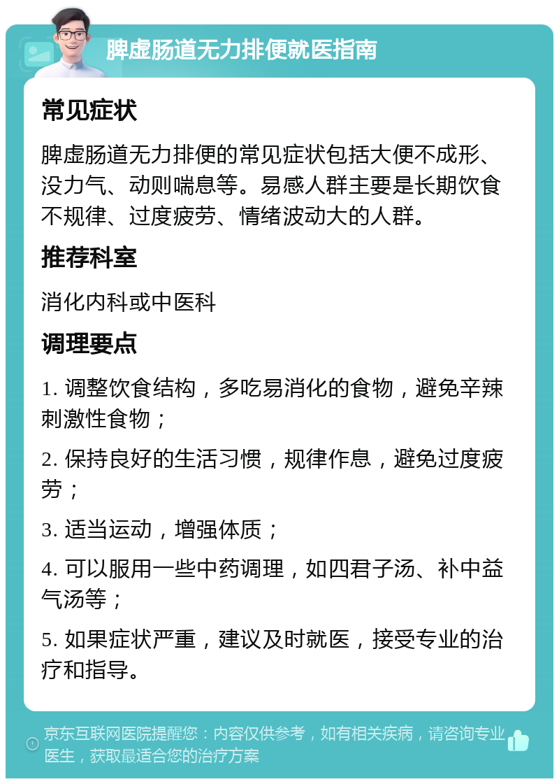 脾虚肠道无力排便就医指南 常见症状 脾虚肠道无力排便的常见症状包括大便不成形、没力气、动则喘息等。易感人群主要是长期饮食不规律、过度疲劳、情绪波动大的人群。 推荐科室 消化内科或中医科 调理要点 1. 调整饮食结构，多吃易消化的食物，避免辛辣刺激性食物； 2. 保持良好的生活习惯，规律作息，避免过度疲劳； 3. 适当运动，增强体质； 4. 可以服用一些中药调理，如四君子汤、补中益气汤等； 5. 如果症状严重，建议及时就医，接受专业的治疗和指导。