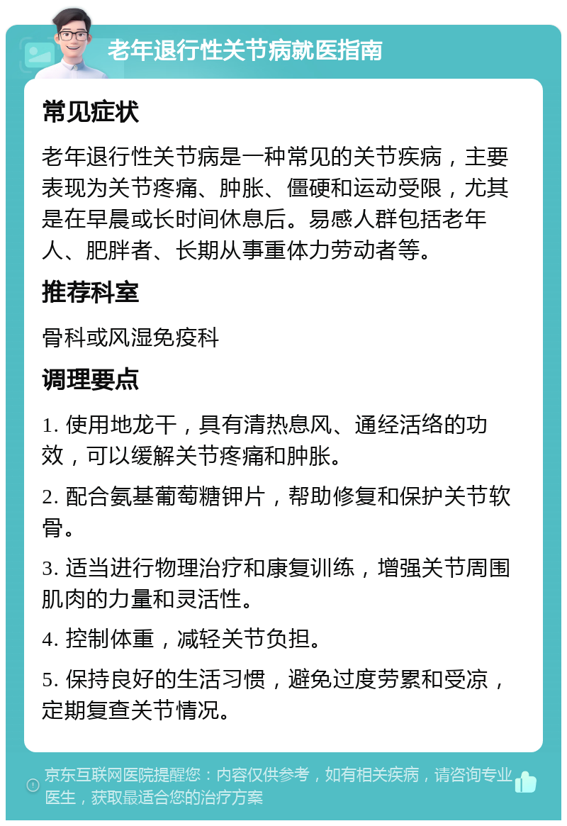 老年退行性关节病就医指南 常见症状 老年退行性关节病是一种常见的关节疾病，主要表现为关节疼痛、肿胀、僵硬和运动受限，尤其是在早晨或长时间休息后。易感人群包括老年人、肥胖者、长期从事重体力劳动者等。 推荐科室 骨科或风湿免疫科 调理要点 1. 使用地龙干，具有清热息风、通经活络的功效，可以缓解关节疼痛和肿胀。 2. 配合氨基葡萄糖钾片，帮助修复和保护关节软骨。 3. 适当进行物理治疗和康复训练，增强关节周围肌肉的力量和灵活性。 4. 控制体重，减轻关节负担。 5. 保持良好的生活习惯，避免过度劳累和受凉，定期复查关节情况。