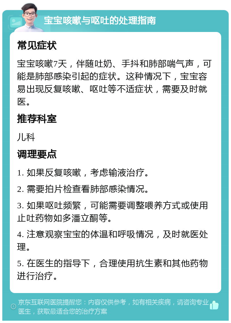 宝宝咳嗽与呕吐的处理指南 常见症状 宝宝咳嗽7天，伴随吐奶、手抖和肺部喘气声，可能是肺部感染引起的症状。这种情况下，宝宝容易出现反复咳嗽、呕吐等不适症状，需要及时就医。 推荐科室 儿科 调理要点 1. 如果反复咳嗽，考虑输液治疗。 2. 需要拍片检查看肺部感染情况。 3. 如果呕吐频繁，可能需要调整喂养方式或使用止吐药物如多潘立酮等。 4. 注意观察宝宝的体温和呼吸情况，及时就医处理。 5. 在医生的指导下，合理使用抗生素和其他药物进行治疗。