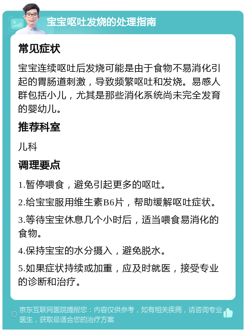 宝宝呕吐发烧的处理指南 常见症状 宝宝连续呕吐后发烧可能是由于食物不易消化引起的胃肠道刺激，导致频繁呕吐和发烧。易感人群包括小儿，尤其是那些消化系统尚未完全发育的婴幼儿。 推荐科室 儿科 调理要点 1.暂停喂食，避免引起更多的呕吐。 2.给宝宝服用维生素B6片，帮助缓解呕吐症状。 3.等待宝宝休息几个小时后，适当喂食易消化的食物。 4.保持宝宝的水分摄入，避免脱水。 5.如果症状持续或加重，应及时就医，接受专业的诊断和治疗。