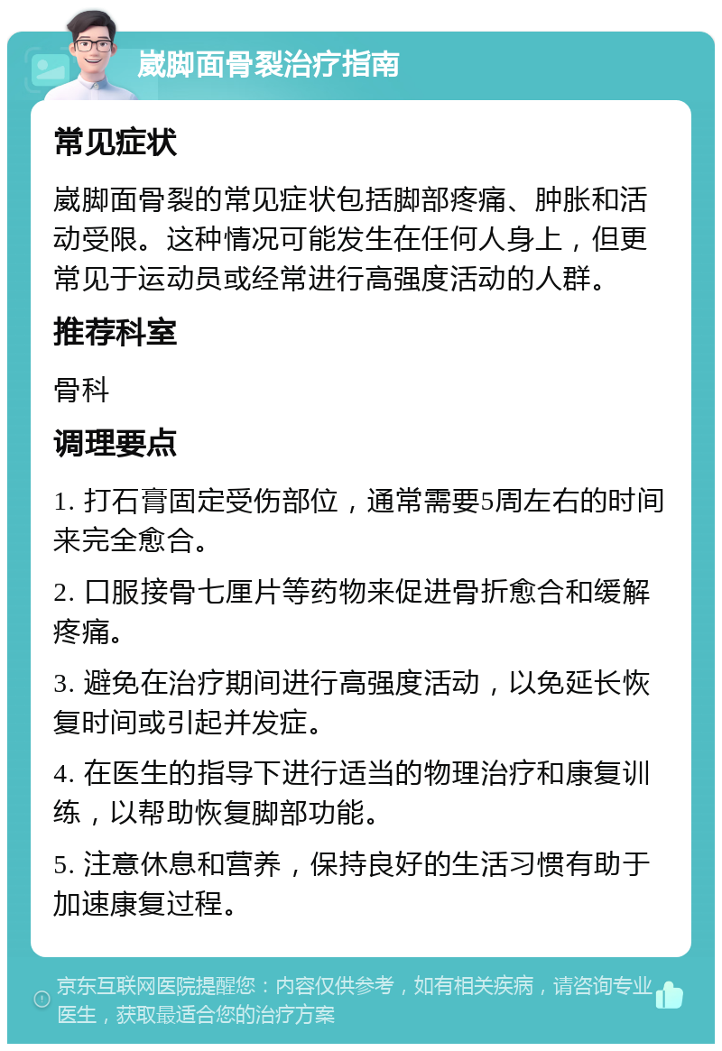 崴脚面骨裂治疗指南 常见症状 崴脚面骨裂的常见症状包括脚部疼痛、肿胀和活动受限。这种情况可能发生在任何人身上，但更常见于运动员或经常进行高强度活动的人群。 推荐科室 骨科 调理要点 1. 打石膏固定受伤部位，通常需要5周左右的时间来完全愈合。 2. 口服接骨七厘片等药物来促进骨折愈合和缓解疼痛。 3. 避免在治疗期间进行高强度活动，以免延长恢复时间或引起并发症。 4. 在医生的指导下进行适当的物理治疗和康复训练，以帮助恢复脚部功能。 5. 注意休息和营养，保持良好的生活习惯有助于加速康复过程。