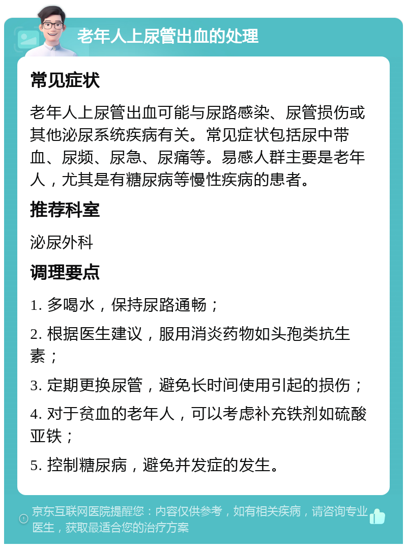 老年人上尿管出血的处理 常见症状 老年人上尿管出血可能与尿路感染、尿管损伤或其他泌尿系统疾病有关。常见症状包括尿中带血、尿频、尿急、尿痛等。易感人群主要是老年人，尤其是有糖尿病等慢性疾病的患者。 推荐科室 泌尿外科 调理要点 1. 多喝水，保持尿路通畅； 2. 根据医生建议，服用消炎药物如头孢类抗生素； 3. 定期更换尿管，避免长时间使用引起的损伤； 4. 对于贫血的老年人，可以考虑补充铁剂如硫酸亚铁； 5. 控制糖尿病，避免并发症的发生。