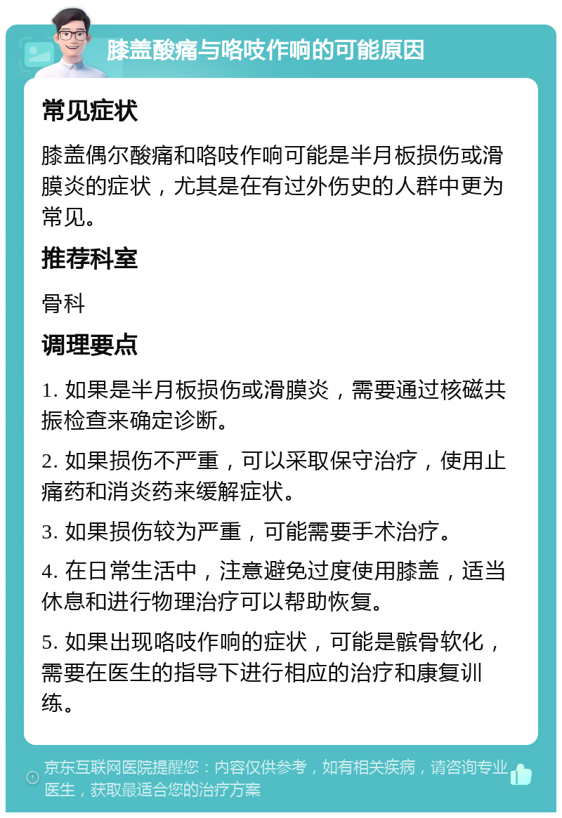 膝盖酸痛与咯吱作响的可能原因 常见症状 膝盖偶尔酸痛和咯吱作响可能是半月板损伤或滑膜炎的症状，尤其是在有过外伤史的人群中更为常见。 推荐科室 骨科 调理要点 1. 如果是半月板损伤或滑膜炎，需要通过核磁共振检查来确定诊断。 2. 如果损伤不严重，可以采取保守治疗，使用止痛药和消炎药来缓解症状。 3. 如果损伤较为严重，可能需要手术治疗。 4. 在日常生活中，注意避免过度使用膝盖，适当休息和进行物理治疗可以帮助恢复。 5. 如果出现咯吱作响的症状，可能是髌骨软化，需要在医生的指导下进行相应的治疗和康复训练。