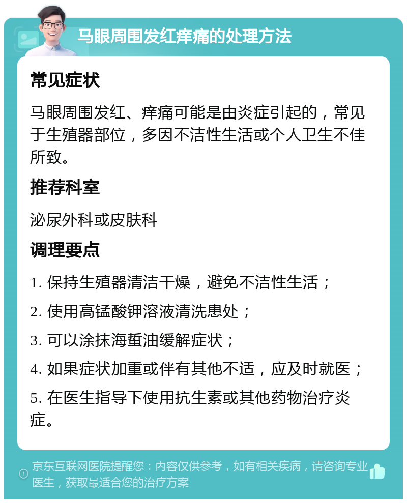 马眼周围发红痒痛的处理方法 常见症状 马眼周围发红、痒痛可能是由炎症引起的，常见于生殖器部位，多因不洁性生活或个人卫生不佳所致。 推荐科室 泌尿外科或皮肤科 调理要点 1. 保持生殖器清洁干燥，避免不洁性生活； 2. 使用高锰酸钾溶液清洗患处； 3. 可以涂抹海蜇油缓解症状； 4. 如果症状加重或伴有其他不适，应及时就医； 5. 在医生指导下使用抗生素或其他药物治疗炎症。