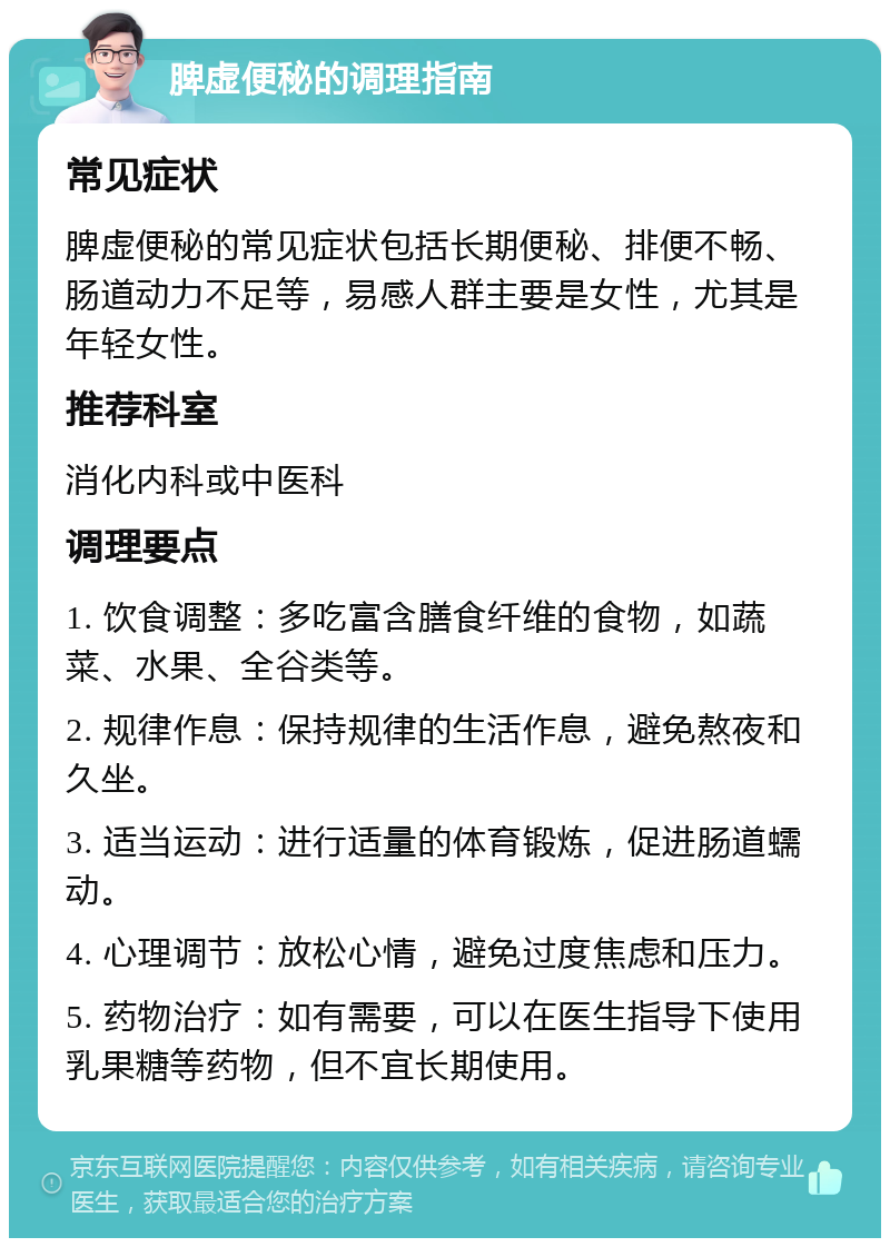 脾虚便秘的调理指南 常见症状 脾虚便秘的常见症状包括长期便秘、排便不畅、肠道动力不足等，易感人群主要是女性，尤其是年轻女性。 推荐科室 消化内科或中医科 调理要点 1. 饮食调整：多吃富含膳食纤维的食物，如蔬菜、水果、全谷类等。 2. 规律作息：保持规律的生活作息，避免熬夜和久坐。 3. 适当运动：进行适量的体育锻炼，促进肠道蠕动。 4. 心理调节：放松心情，避免过度焦虑和压力。 5. 药物治疗：如有需要，可以在医生指导下使用乳果糖等药物，但不宜长期使用。