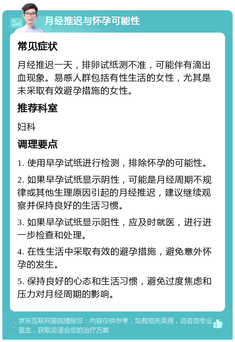 月经推迟与怀孕可能性 常见症状 月经推迟一天，排卵试纸测不准，可能伴有滴出血现象。易感人群包括有性生活的女性，尤其是未采取有效避孕措施的女性。 推荐科室 妇科 调理要点 1. 使用早孕试纸进行检测，排除怀孕的可能性。 2. 如果早孕试纸显示阴性，可能是月经周期不规律或其他生理原因引起的月经推迟，建议继续观察并保持良好的生活习惯。 3. 如果早孕试纸显示阳性，应及时就医，进行进一步检查和处理。 4. 在性生活中采取有效的避孕措施，避免意外怀孕的发生。 5. 保持良好的心态和生活习惯，避免过度焦虑和压力对月经周期的影响。