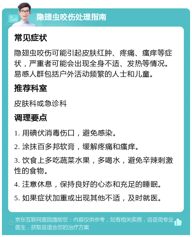 隐翅虫咬伤处理指南 常见症状 隐翅虫咬伤可能引起皮肤红肿、疼痛、瘙痒等症状，严重者可能会出现全身不适、发热等情况。易感人群包括户外活动频繁的人士和儿童。 推荐科室 皮肤科或急诊科 调理要点 1. 用碘伏消毒伤口，避免感染。 2. 涂抹百多邦软膏，缓解疼痛和瘙痒。 3. 饮食上多吃蔬菜水果，多喝水，避免辛辣刺激性的食物。 4. 注意休息，保持良好的心态和充足的睡眠。 5. 如果症状加重或出现其他不适，及时就医。