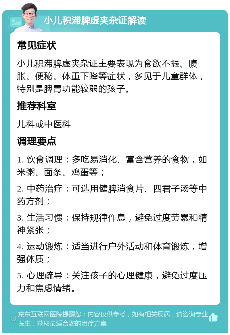 小儿积滞脾虚夹杂证解读 常见症状 小儿积滞脾虚夹杂证主要表现为食欲不振、腹胀、便秘、体重下降等症状，多见于儿童群体，特别是脾胃功能较弱的孩子。 推荐科室 儿科或中医科 调理要点 1. 饮食调理：多吃易消化、富含营养的食物，如米粥、面条、鸡蛋等； 2. 中药治疗：可选用健脾消食片、四君子汤等中药方剂； 3. 生活习惯：保持规律作息，避免过度劳累和精神紧张； 4. 运动锻炼：适当进行户外活动和体育锻炼，增强体质； 5. 心理疏导：关注孩子的心理健康，避免过度压力和焦虑情绪。