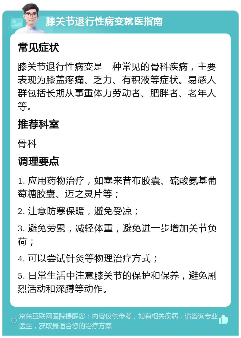 膝关节退行性病变就医指南 常见症状 膝关节退行性病变是一种常见的骨科疾病，主要表现为膝盖疼痛、乏力、有积液等症状。易感人群包括长期从事重体力劳动者、肥胖者、老年人等。 推荐科室 骨科 调理要点 1. 应用药物治疗，如塞来昔布胶囊、硫酸氨基葡萄糖胶囊、迈之灵片等； 2. 注意防寒保暖，避免受凉； 3. 避免劳累，减轻体重，避免进一步增加关节负荷； 4. 可以尝试针灸等物理治疗方式； 5. 日常生活中注意膝关节的保护和保养，避免剧烈活动和深蹲等动作。