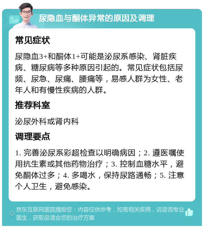 尿隐血与酮体异常的原因及调理 常见症状 尿隐血3+和酮体1+可能是泌尿系感染、肾脏疾病、糖尿病等多种原因引起的。常见症状包括尿频、尿急、尿痛、腰痛等，易感人群为女性、老年人和有慢性疾病的人群。 推荐科室 泌尿外科或肾内科 调理要点 1. 完善泌尿系彩超检查以明确病因；2. 遵医嘱使用抗生素或其他药物治疗；3. 控制血糖水平，避免酮体过多；4. 多喝水，保持尿路通畅；5. 注意个人卫生，避免感染。