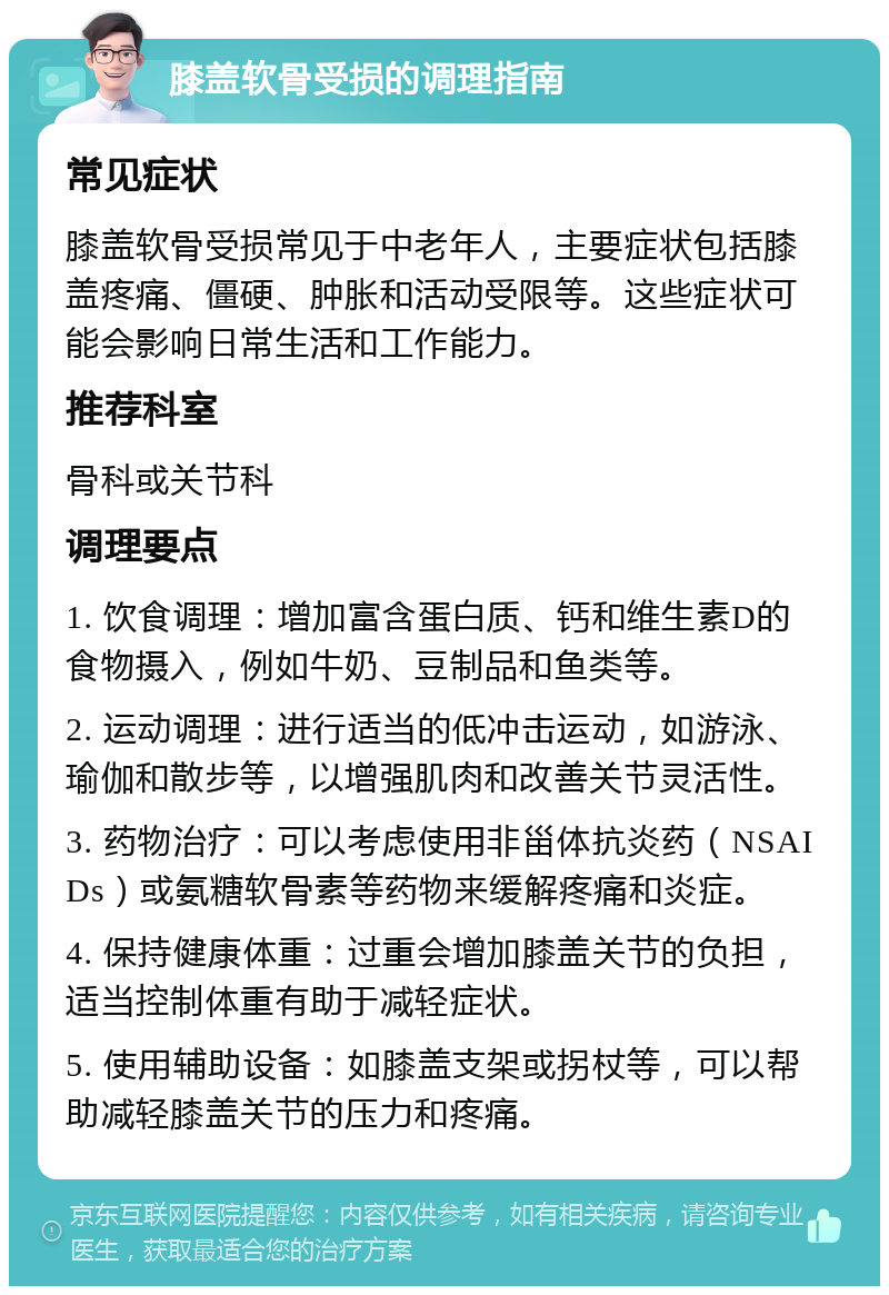 膝盖软骨受损的调理指南 常见症状 膝盖软骨受损常见于中老年人，主要症状包括膝盖疼痛、僵硬、肿胀和活动受限等。这些症状可能会影响日常生活和工作能力。 推荐科室 骨科或关节科 调理要点 1. 饮食调理：增加富含蛋白质、钙和维生素D的食物摄入，例如牛奶、豆制品和鱼类等。 2. 运动调理：进行适当的低冲击运动，如游泳、瑜伽和散步等，以增强肌肉和改善关节灵活性。 3. 药物治疗：可以考虑使用非甾体抗炎药（NSAIDs）或氨糖软骨素等药物来缓解疼痛和炎症。 4. 保持健康体重：过重会增加膝盖关节的负担，适当控制体重有助于减轻症状。 5. 使用辅助设备：如膝盖支架或拐杖等，可以帮助减轻膝盖关节的压力和疼痛。