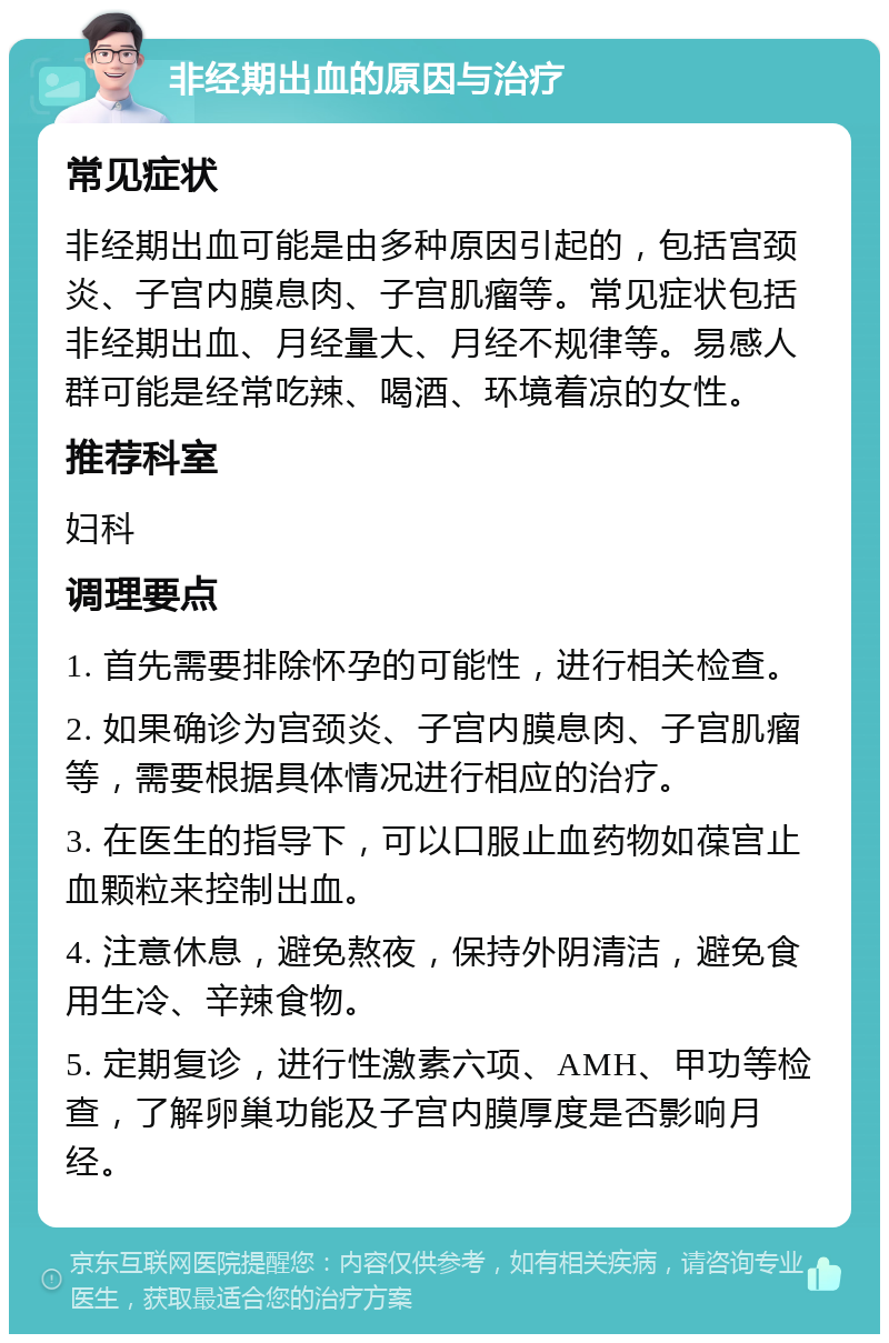 非经期出血的原因与治疗 常见症状 非经期出血可能是由多种原因引起的，包括宫颈炎、子宫内膜息肉、子宫肌瘤等。常见症状包括非经期出血、月经量大、月经不规律等。易感人群可能是经常吃辣、喝酒、环境着凉的女性。 推荐科室 妇科 调理要点 1. 首先需要排除怀孕的可能性，进行相关检查。 2. 如果确诊为宫颈炎、子宫内膜息肉、子宫肌瘤等，需要根据具体情况进行相应的治疗。 3. 在医生的指导下，可以口服止血药物如葆宫止血颗粒来控制出血。 4. 注意休息，避免熬夜，保持外阴清洁，避免食用生冷、辛辣食物。 5. 定期复诊，进行性激素六项、AMH、甲功等检查，了解卵巢功能及子宫内膜厚度是否影响月经。