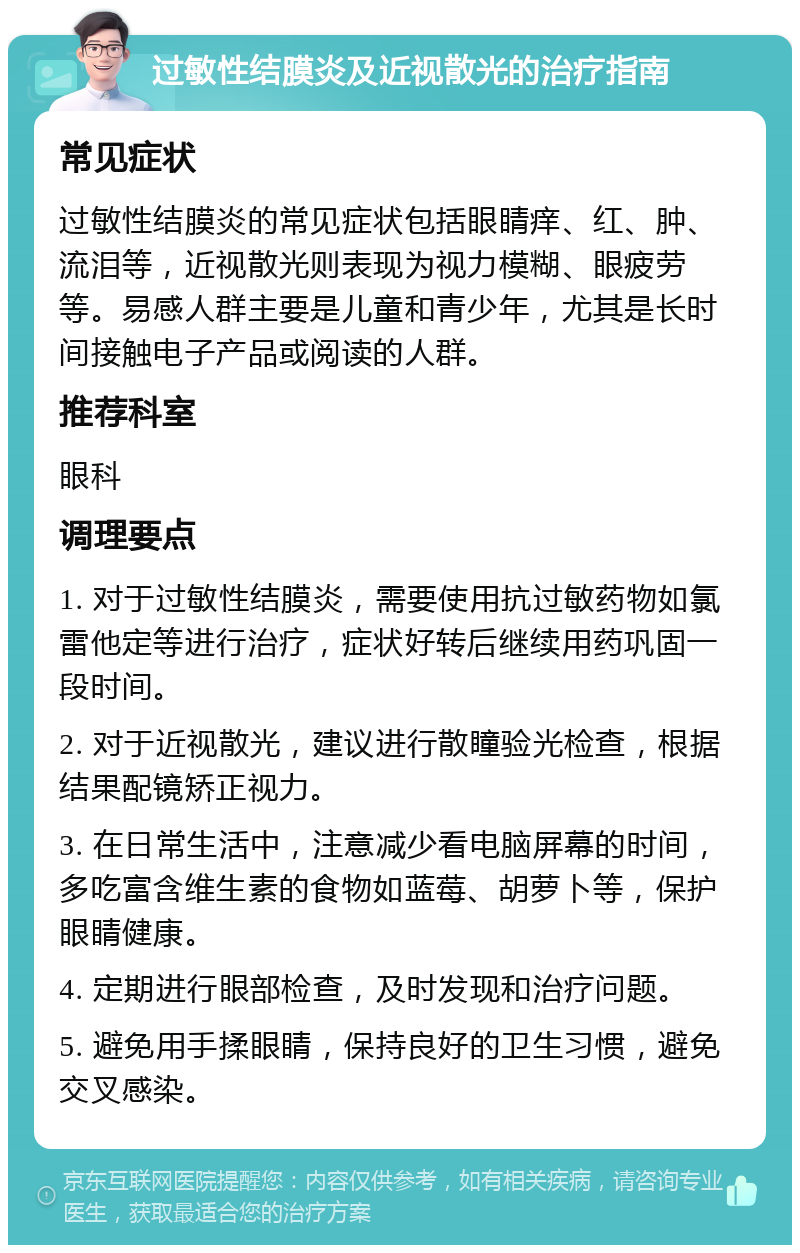 过敏性结膜炎及近视散光的治疗指南 常见症状 过敏性结膜炎的常见症状包括眼睛痒、红、肿、流泪等，近视散光则表现为视力模糊、眼疲劳等。易感人群主要是儿童和青少年，尤其是长时间接触电子产品或阅读的人群。 推荐科室 眼科 调理要点 1. 对于过敏性结膜炎，需要使用抗过敏药物如氯雷他定等进行治疗，症状好转后继续用药巩固一段时间。 2. 对于近视散光，建议进行散瞳验光检查，根据结果配镜矫正视力。 3. 在日常生活中，注意减少看电脑屏幕的时间，多吃富含维生素的食物如蓝莓、胡萝卜等，保护眼睛健康。 4. 定期进行眼部检查，及时发现和治疗问题。 5. 避免用手揉眼睛，保持良好的卫生习惯，避免交叉感染。