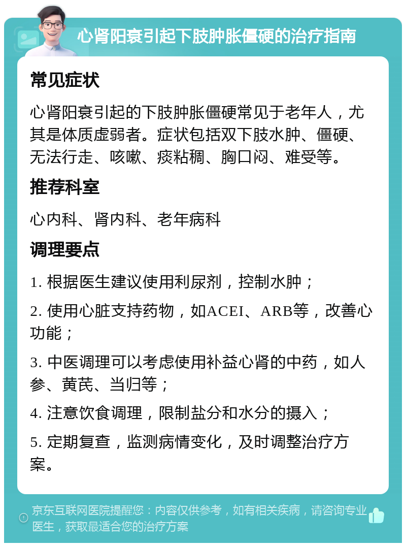 心肾阳衰引起下肢肿胀僵硬的治疗指南 常见症状 心肾阳衰引起的下肢肿胀僵硬常见于老年人，尤其是体质虚弱者。症状包括双下肢水肿、僵硬、无法行走、咳嗽、痰粘稠、胸口闷、难受等。 推荐科室 心内科、肾内科、老年病科 调理要点 1. 根据医生建议使用利尿剂，控制水肿； 2. 使用心脏支持药物，如ACEI、ARB等，改善心功能； 3. 中医调理可以考虑使用补益心肾的中药，如人参、黄芪、当归等； 4. 注意饮食调理，限制盐分和水分的摄入； 5. 定期复查，监测病情变化，及时调整治疗方案。