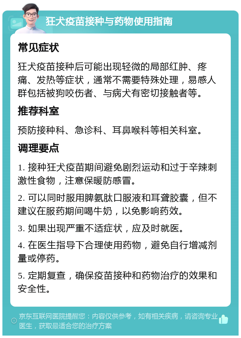 狂犬疫苗接种与药物使用指南 常见症状 狂犬疫苗接种后可能出现轻微的局部红肿、疼痛、发热等症状，通常不需要特殊处理，易感人群包括被狗咬伤者、与病犬有密切接触者等。 推荐科室 预防接种科、急诊科、耳鼻喉科等相关科室。 调理要点 1. 接种狂犬疫苗期间避免剧烈运动和过于辛辣刺激性食物，注意保暖防感冒。 2. 可以同时服用脾氨肽口服液和耳聋胶囊，但不建议在服药期间喝牛奶，以免影响药效。 3. 如果出现严重不适症状，应及时就医。 4. 在医生指导下合理使用药物，避免自行增减剂量或停药。 5. 定期复查，确保疫苗接种和药物治疗的效果和安全性。