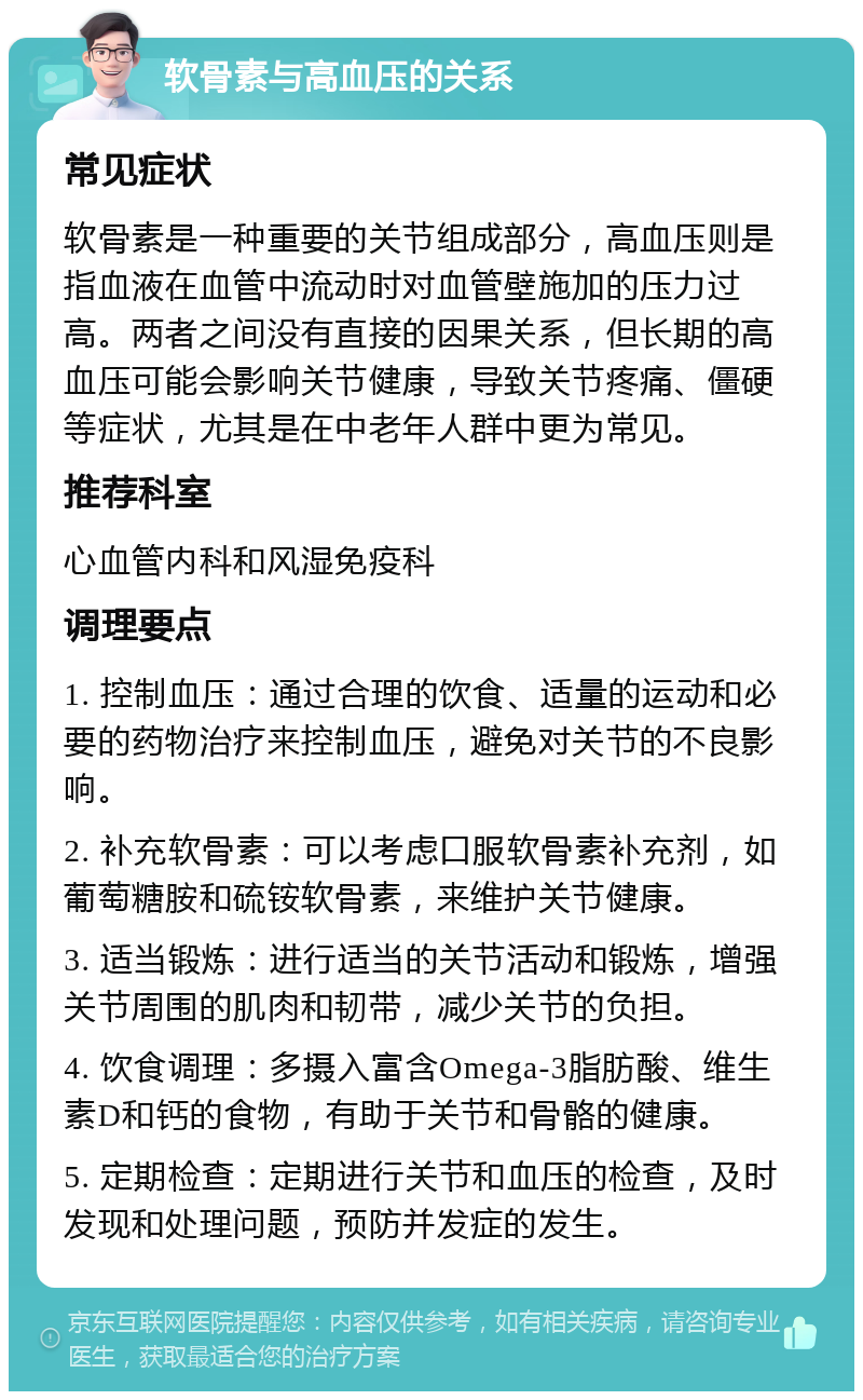 软骨素与高血压的关系 常见症状 软骨素是一种重要的关节组成部分，高血压则是指血液在血管中流动时对血管壁施加的压力过高。两者之间没有直接的因果关系，但长期的高血压可能会影响关节健康，导致关节疼痛、僵硬等症状，尤其是在中老年人群中更为常见。 推荐科室 心血管内科和风湿免疫科 调理要点 1. 控制血压：通过合理的饮食、适量的运动和必要的药物治疗来控制血压，避免对关节的不良影响。 2. 补充软骨素：可以考虑口服软骨素补充剂，如葡萄糖胺和硫铵软骨素，来维护关节健康。 3. 适当锻炼：进行适当的关节活动和锻炼，增强关节周围的肌肉和韧带，减少关节的负担。 4. 饮食调理：多摄入富含Omega-3脂肪酸、维生素D和钙的食物，有助于关节和骨骼的健康。 5. 定期检查：定期进行关节和血压的检查，及时发现和处理问题，预防并发症的发生。