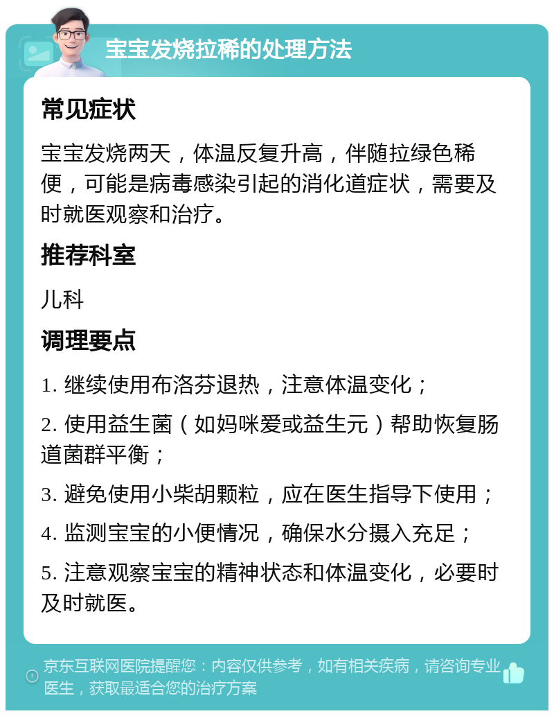 宝宝发烧拉稀的处理方法 常见症状 宝宝发烧两天，体温反复升高，伴随拉绿色稀便，可能是病毒感染引起的消化道症状，需要及时就医观察和治疗。 推荐科室 儿科 调理要点 1. 继续使用布洛芬退热，注意体温变化； 2. 使用益生菌（如妈咪爱或益生元）帮助恢复肠道菌群平衡； 3. 避免使用小柴胡颗粒，应在医生指导下使用； 4. 监测宝宝的小便情况，确保水分摄入充足； 5. 注意观察宝宝的精神状态和体温变化，必要时及时就医。