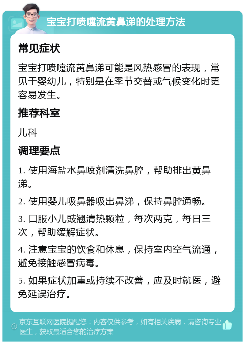 宝宝打喷嚏流黄鼻涕的处理方法 常见症状 宝宝打喷嚏流黄鼻涕可能是风热感冒的表现，常见于婴幼儿，特别是在季节交替或气候变化时更容易发生。 推荐科室 儿科 调理要点 1. 使用海盐水鼻喷剂清洗鼻腔，帮助排出黄鼻涕。 2. 使用婴儿吸鼻器吸出鼻涕，保持鼻腔通畅。 3. 口服小儿豉翘清热颗粒，每次两克，每日三次，帮助缓解症状。 4. 注意宝宝的饮食和休息，保持室内空气流通，避免接触感冒病毒。 5. 如果症状加重或持续不改善，应及时就医，避免延误治疗。