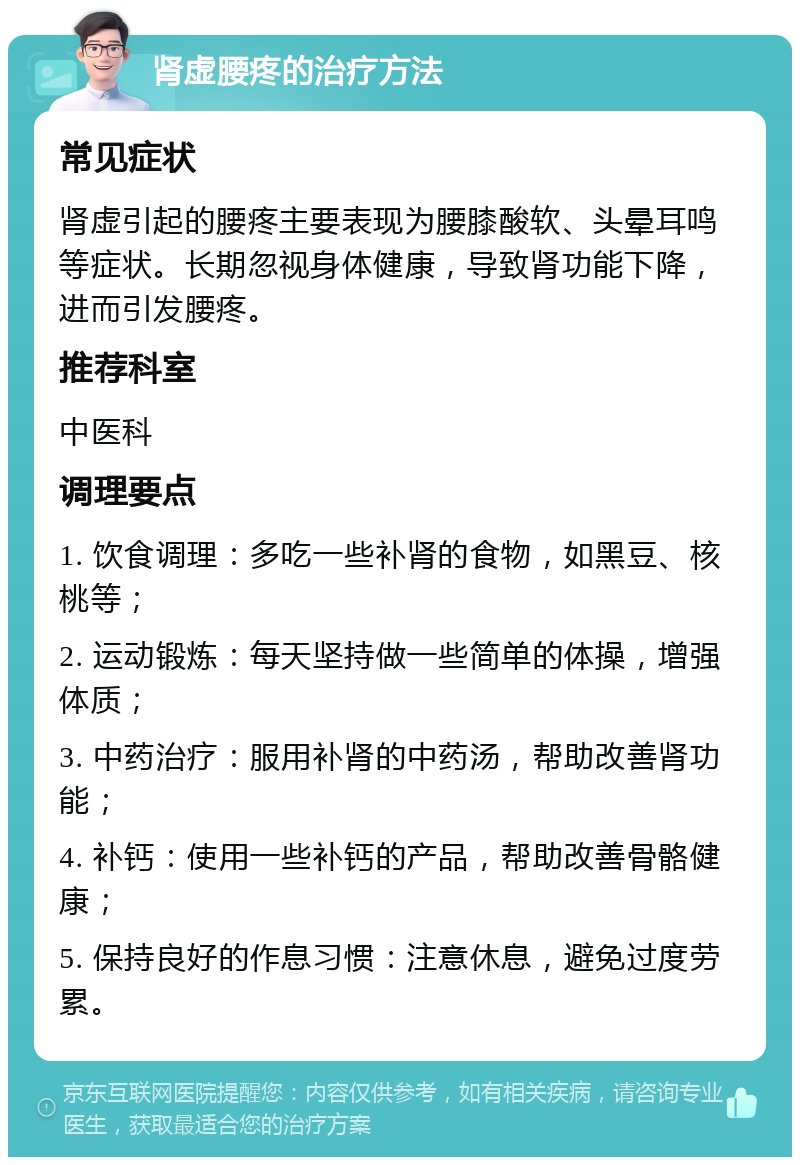 肾虚腰疼的治疗方法 常见症状 肾虚引起的腰疼主要表现为腰膝酸软、头晕耳鸣等症状。长期忽视身体健康，导致肾功能下降，进而引发腰疼。 推荐科室 中医科 调理要点 1. 饮食调理：多吃一些补肾的食物，如黑豆、核桃等； 2. 运动锻炼：每天坚持做一些简单的体操，增强体质； 3. 中药治疗：服用补肾的中药汤，帮助改善肾功能； 4. 补钙：使用一些补钙的产品，帮助改善骨骼健康； 5. 保持良好的作息习惯：注意休息，避免过度劳累。