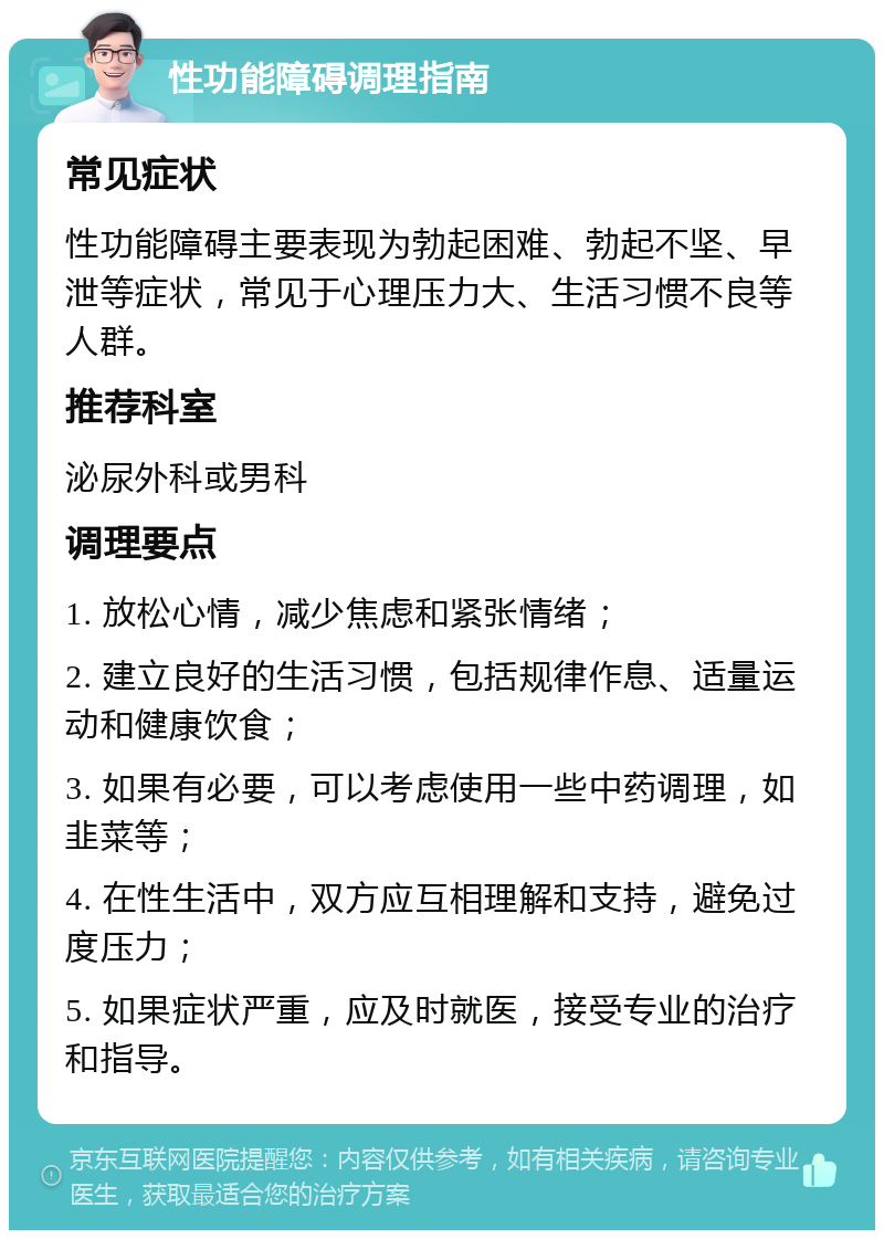 性功能障碍调理指南 常见症状 性功能障碍主要表现为勃起困难、勃起不坚、早泄等症状，常见于心理压力大、生活习惯不良等人群。 推荐科室 泌尿外科或男科 调理要点 1. 放松心情，减少焦虑和紧张情绪； 2. 建立良好的生活习惯，包括规律作息、适量运动和健康饮食； 3. 如果有必要，可以考虑使用一些中药调理，如韭菜等； 4. 在性生活中，双方应互相理解和支持，避免过度压力； 5. 如果症状严重，应及时就医，接受专业的治疗和指导。