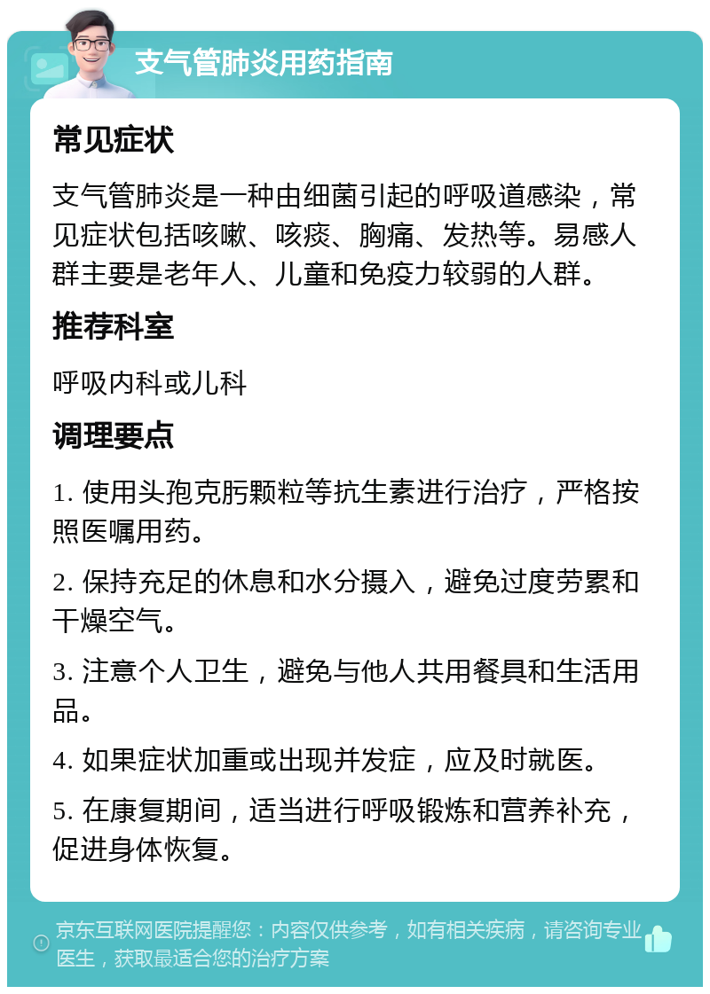 支气管肺炎用药指南 常见症状 支气管肺炎是一种由细菌引起的呼吸道感染，常见症状包括咳嗽、咳痰、胸痛、发热等。易感人群主要是老年人、儿童和免疫力较弱的人群。 推荐科室 呼吸内科或儿科 调理要点 1. 使用头孢克肟颗粒等抗生素进行治疗，严格按照医嘱用药。 2. 保持充足的休息和水分摄入，避免过度劳累和干燥空气。 3. 注意个人卫生，避免与他人共用餐具和生活用品。 4. 如果症状加重或出现并发症，应及时就医。 5. 在康复期间，适当进行呼吸锻炼和营养补充，促进身体恢复。